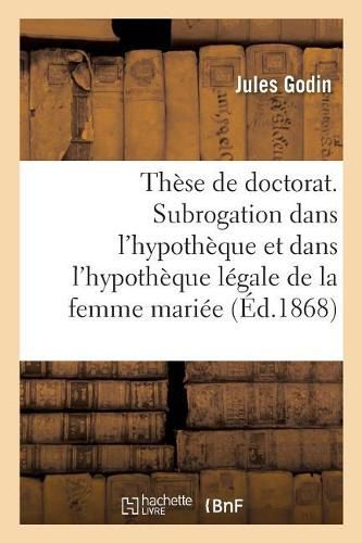 Cover image for These de Doctorat. de la Subrogation Dans l'Hypotheque: Et Specialement Dans l'Hypotheque Legale de la Femme Mariee. Faculte de Droit de Paris
