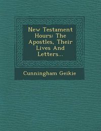 Cover image for New Testament Hours: The Apostles, Their Lives and Letters...