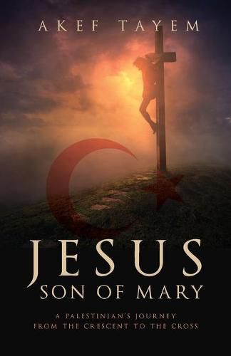 Cover image for Jesus, Son of Mary: A Palestinian's Journey from the Crescent to the Cross