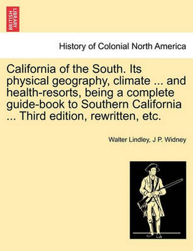 Cover image for California of the South. Its Physical Geography, Climate ... and Health-Resorts, Being a Complete Guide-Book to Southern California ... Third Edition, Rewritten, Etc.