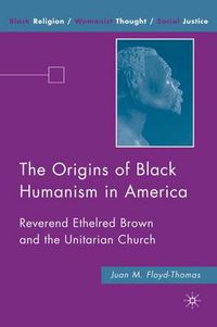 Cover image for The Origins of Black Humanism in America: Reverend Ethelred Brown and the Unitarian Church