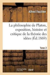 Cover image for La Philosophie de Platon, Exposition, Histoire Et Critique de la Theorie Des Idees. T. 2