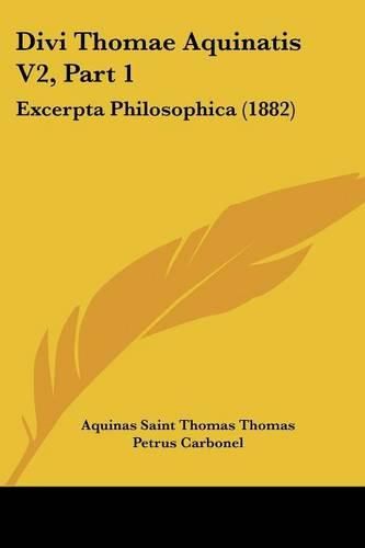 Divi Thomae Aquinatis V2, Part 1: Excerpta Philosophica (1882)