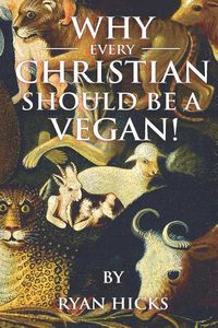 Cover image for Why Every Christian Should Be A Vegan: And Every Vegan Should Be A Christian