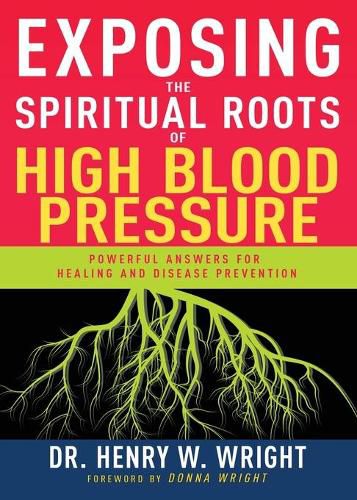 Exposing the Spiritual Roots of High Blood Pressure: Powerful Answers for Healing and Disease Prevention