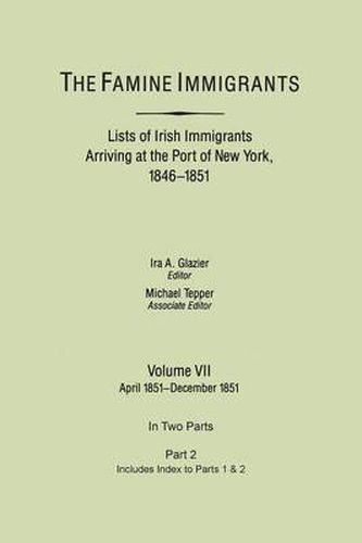 Cover image for The Famine Immigrants. Lists of Irish Immigrants Arriving at the Port of New York, 1846-1851. Volume VII, Apirl 1851-December 1851. In Two Parts, Part 2. Includes Index to Both Parts 1 & 2