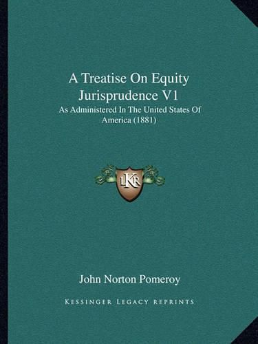 A Treatise on Equity Jurisprudence V1: As Administered in the United States of America (1881)