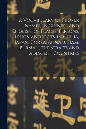 Cover image for A Vocabulary of Proper Names, in Chinese and English, of Places, Persons, Tribes, and Sects, in China, Japan, Corea, Annam, Siam, Burmah, the Straits and Adjacent Countries