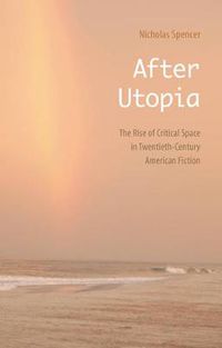 Cover image for After Utopia: The Rise of Critical Space in Twentieth-Century American Fiction