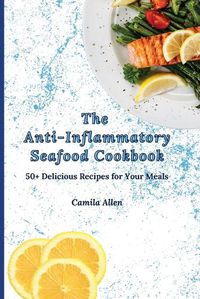 Cover image for The Anti-Inflammatory Seafood Cookbook: 50+ Delicious Recipes for Your Meals