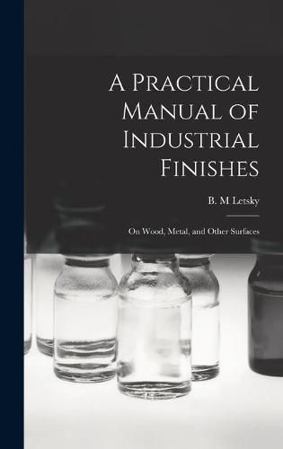 A Practical Manual of Industrial Finishes: on Wood, Metal, and Other Surfaces