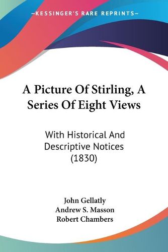 Cover image for A Picture Of Stirling, A Series Of Eight Views: With Historical And Descriptive Notices (1830)