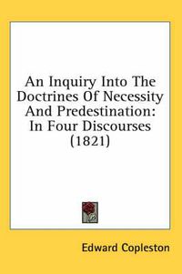 Cover image for An Inquiry Into the Doctrines of Necessity and Predestination: In Four Discourses (1821)