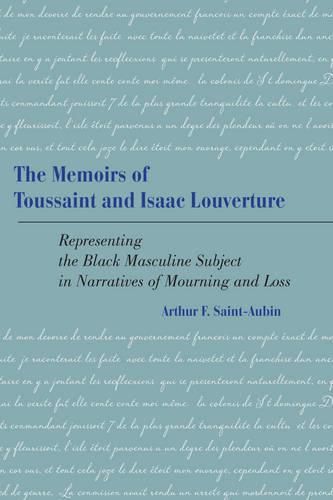 Cover image for The Memoirs of Toussaint and Isaac Louverture: Representing the Black Masculine Subject in Narratives of Mourning and Loss