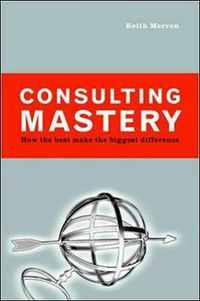 Cover image for Consulting Mastery; How the Best Make the Biggest Difference