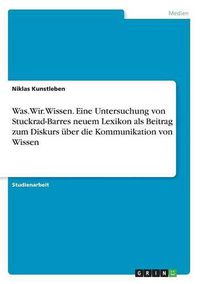 Cover image for Was.Wir.Wissen. Eine Untersuchung von Stuckrad-Barres neuem Lexikon als Beitrag zum Diskurs uber die Kommunikation von Wissen