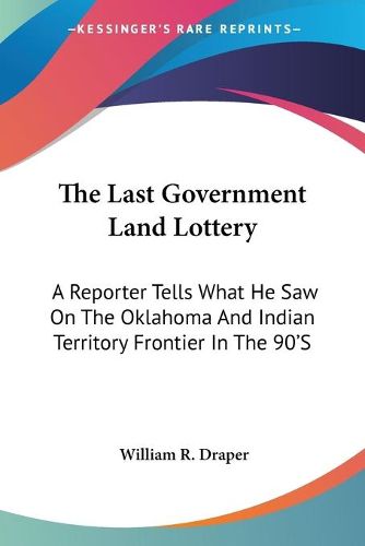 Cover image for The Last Government Land Lottery: A Reporter Tells What He Saw on the Oklahoma and Indian Territory Frontier in the 90's