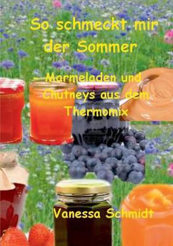 Cover image for So schmeckt mir der Sommer: - Marmeladen und Cutneys aus dem Thermomix -