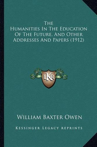 The Humanities in the Education of the Future, and Other Addresses and Papers (1912)