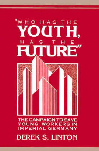 'Who Has the Youth, Has the Future': The Campaign to Save Young Workers in Imperial Germany