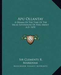 Cover image for Apu Ollantay: A Drama of the Time of the Incas Sovereigns of Peru about A.D. 1470