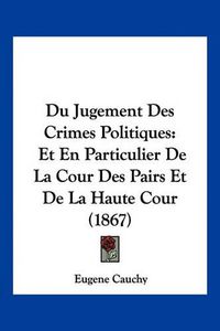 Cover image for Du Jugement Des Crimes Politiques: Et En Particulier de La Cour Des Pairs Et de La Haute Cour (1867)