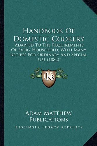 Cover image for Handbook of Domestic Cookery: Adapted to the Requirements of Every Household, with Many Recipes for Ordinary and Special Use (1882)