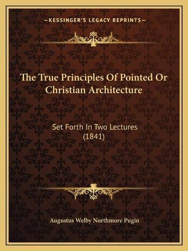 The True Principles of Pointed or Christian Architecture: Set Forth in Two Lectures (1841)