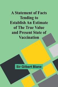 Cover image for A Statement of Facts Tending to Establish an Estimate of the True Value and Present State of Vaccination