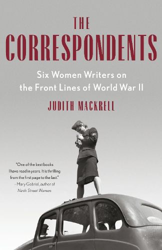 Cover image for The Correspondents: Six Women Writers on the Front Lines of World War II