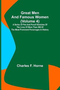 Cover image for Great Men and Famous Women (Volume 4); A series of pen and pencil sketches of the lives of more than 200 of the most prominent personages in History