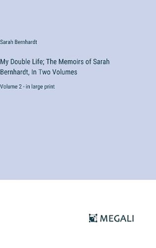 My Double Life; The Memoirs of Sarah Bernhardt, In Two Volumes