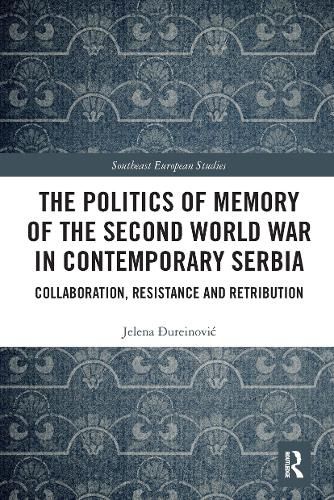 Cover image for The Politics of Memory of the Second World War in Contemporary Serbia: Collaboration, Resistance and Retribution