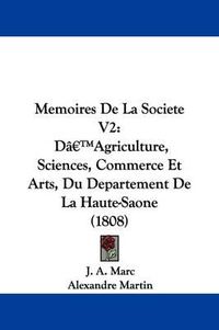 Cover image for Memoires De La Societe V2: Da -- Agriculture, Sciences, Commerce Et Arts, Du Departement De La Haute-Saone (1808)