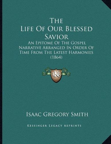 The Life of Our Blessed Savior: An Epitome of the Gospel Narrative Arranged in Order of Time from the Latest Harmonies (1864)