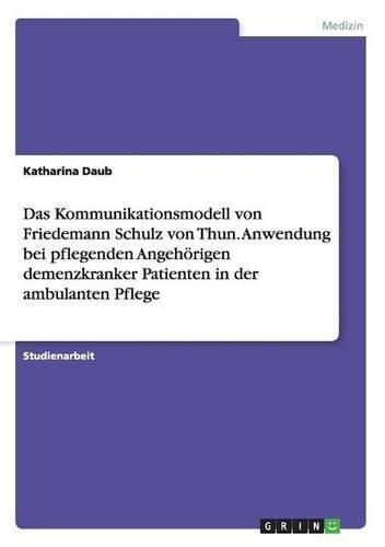 Cover image for Das Kommunikationsmodell von Friedemann Schulz von Thun. Anwendung bei pflegenden Angehoerigen demenzkranker Patienten in der ambulanten Pflege