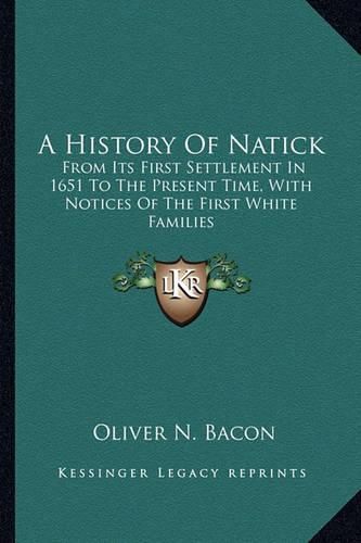 Cover image for A History of Natick: From Its First Settlement in 1651 to the Present Time, with Notices of the First White Families