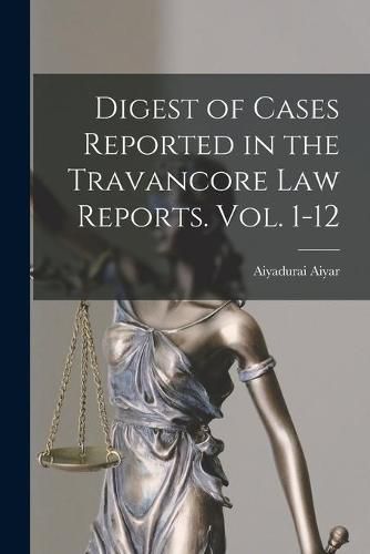 Cover image for Digest of Cases Reported in the Travancore Law Reports. Vol. 1-12