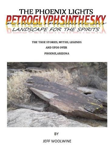 Cover image for The Phoenix Lights- Petroglyphsinthesky (Landscapes for the Spirits): The True Stories, Myths, Legends & UFOs over Phoenix, Arizona Vol. 1