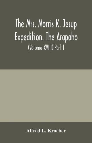 Cover image for The Mrs. Morris K. Jesup Expedition. The Arapaho: Bulletin of the American Museum of natural History (Volume XVIII) Part I.