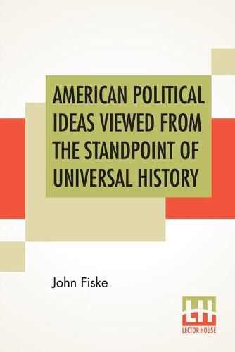 Cover image for American Political Ideas Viewed From The Standpoint Of Universal History: Three Lectures Delivered At The Royal Institution Of Great Britain In May 1880