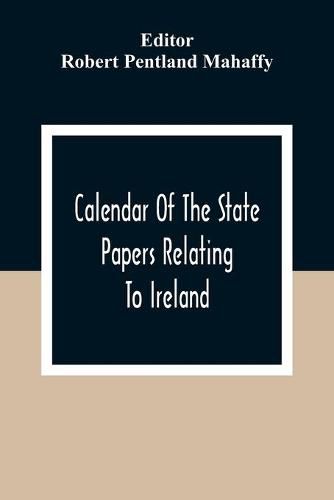 Cover image for Calendar Of The State Papers Relating To Ireland, Of The Reigns Of Henry Viii, Edward Vi., Mary, And Elizabeth