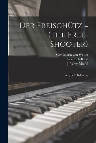 Der Freischu&#776;tz = (The Free-shooter): a Lyric Folk-drama