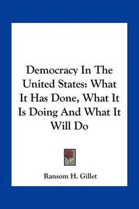 Cover image for Democracy in the United States: What It Has Done, What It Is Doing and What It Will Do