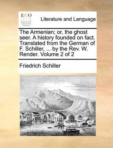 Cover image for The Armenian; Or, the Ghost Seer. a History Founded on Fact. Translated from the German of F. Schiller, ... by the REV. W. Render. Volume 2 of 2