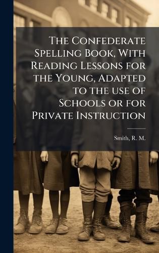 Cover image for The Confederate Spelling Book, With Reading Lessons for the Young, Adapted to the use of Schools or for Private Instruction