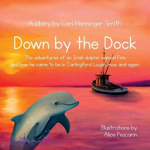 Cover image for Down by the Dock: The adventures of an Irish dolphin named Finn and how he came to be in Carlingford Lough, now and again.