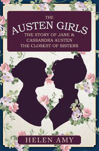 Cover image for The Austen Girls: The Story of Jane & Cassandra Austen, the Closest of Sisters