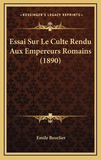 Cover image for Essai Sur Le Culte Rendu Aux Empereurs Romains (1890)