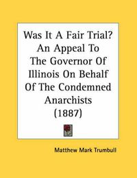 Cover image for Was It a Fair Trial? an Appeal to the Governor of Illinois on Behalf of the Condemned Anarchists (1887)